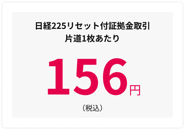 日経225リセット付証拠金取引 片道1枚あたり 156円(税込)