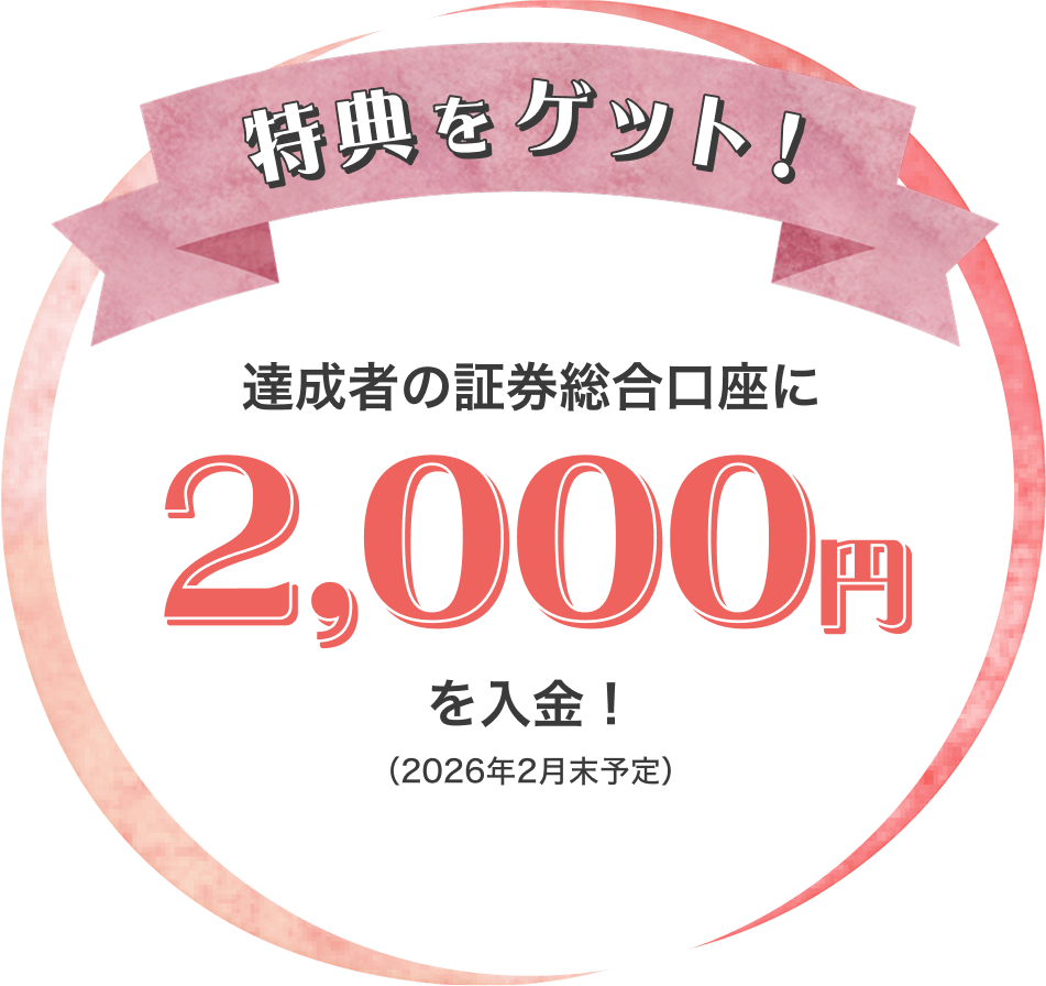 得点をゲット！ 達成者の証券総合口座に2,000円を入金！（2026年2月末予定）