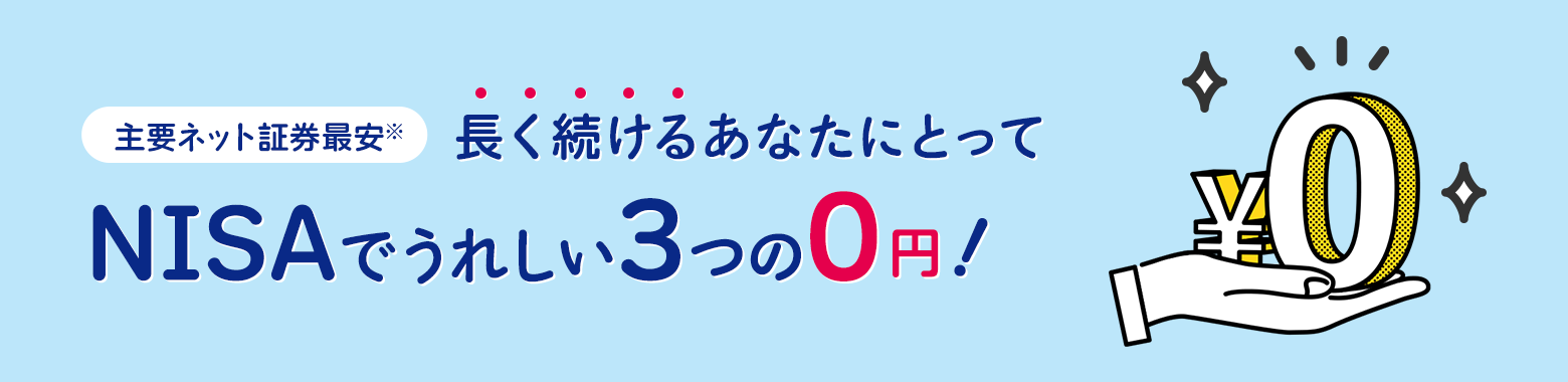 主要ネット証券最安※ 長く続けるあなたにとってNISAでうれしい3つの0円!