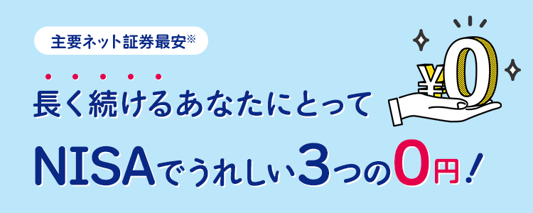主要ネット証券最安※ 長く続けるあなたにとってNISAでうれしい3つの0円!