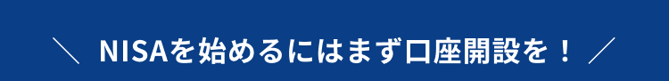 ＼ 新NISAを始めるにはまず口座開設を！ ／