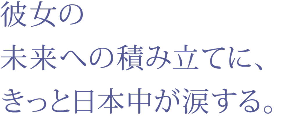 彼女の未来への積み立てに、きっと日本中が涙する。