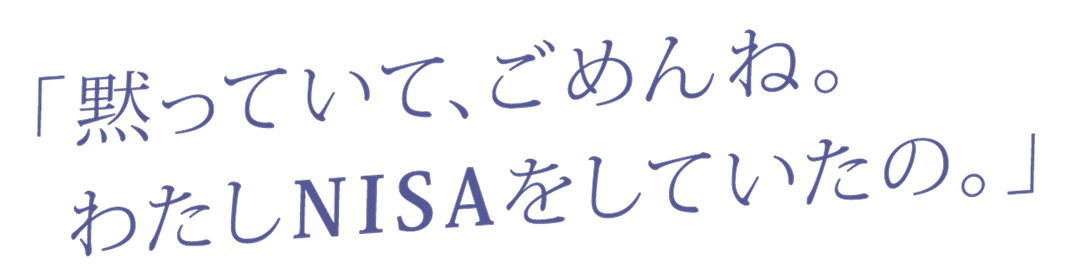 「黙っていて、ごめんね。わたしNISAしていたの。」