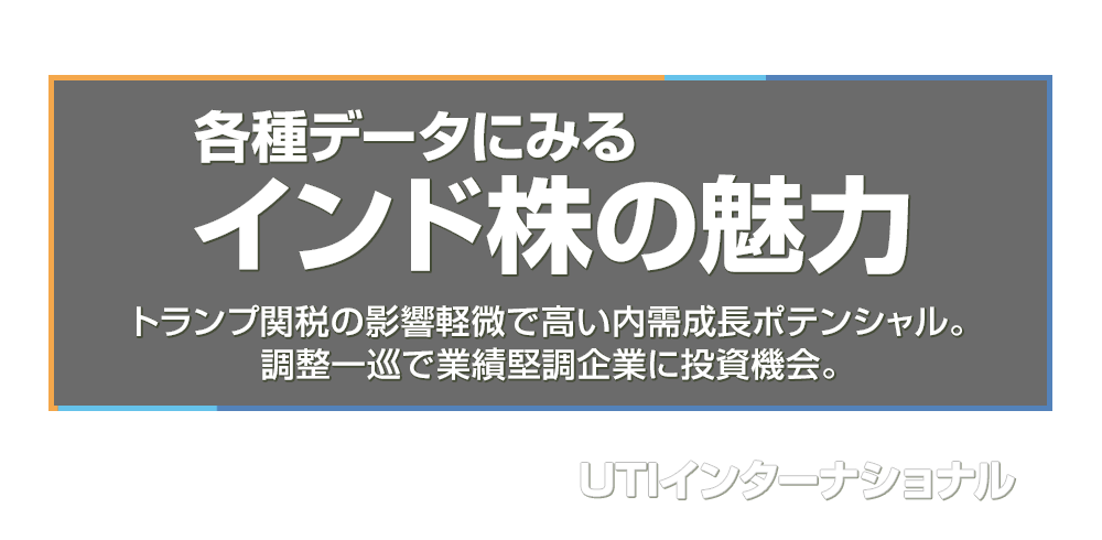 各種データにみるインド株の魅力～トランプ関税の影響軽微で高い内需成長ポテンシャル。調整一巡で業績堅調企業に投資機会。～＝UTIインターナショナル