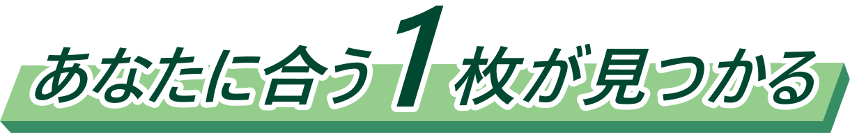 あなたに合う1枚が見つかる