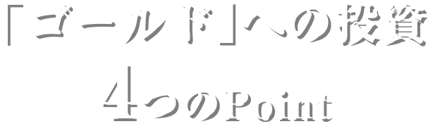 「ゴールド」への投資 4つのPoint