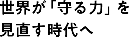 世界が「守る力」を見直す時代へ
