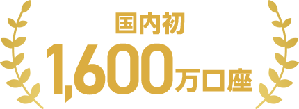国内初 1,600万口座