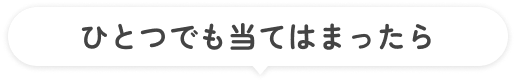 ひとつでも当てはまったら