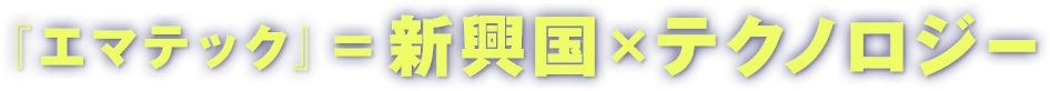 エマテック＝『新興国』×『テクノロジー』