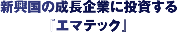 3 新興国の成長企業に投資する『エマテック』