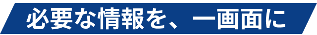 必要な情報を、一画面に