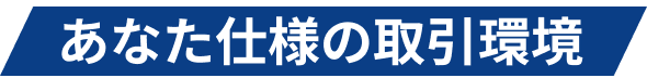 あなた仕様の取引環境