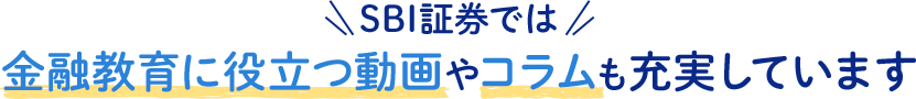 SBI証券では金融教育に役立つ動画やコラムも充実しています