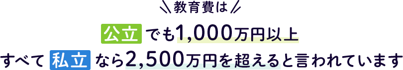 教育費は公立でも1,000万円以上、すべて私立なら2,500万円を超えると言われています