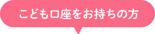 こども口座をお持ちの方