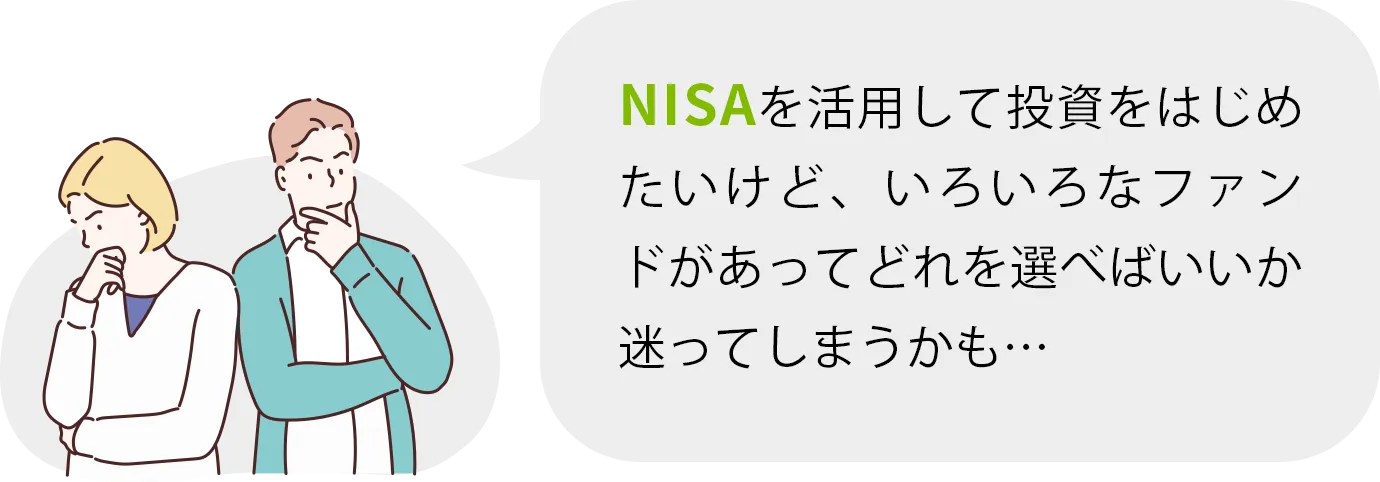NISAを活用して投資をはじめたいけど、いろいろなファンドがあってどれを選べばいいか迷ってしまうかも…