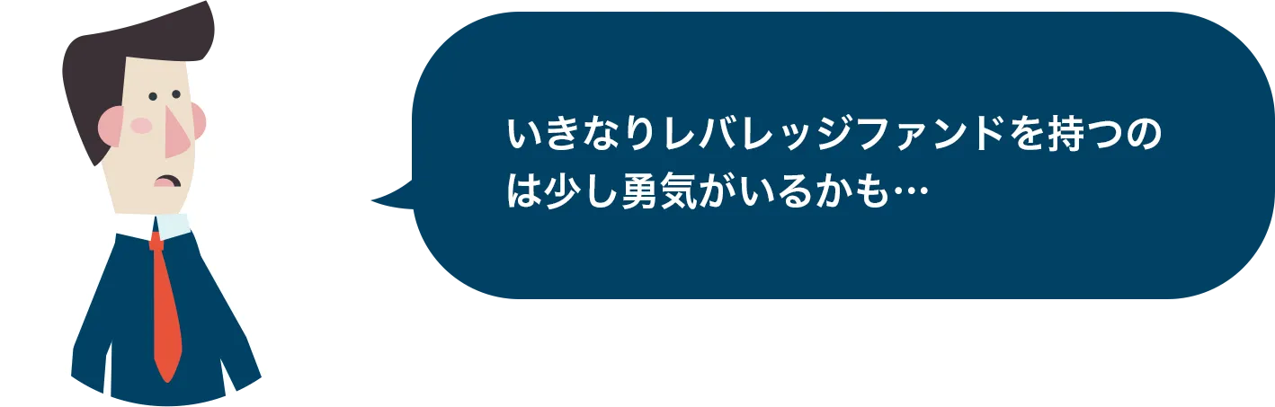 いきなりレバレッジファンドを持つのは少し勇気がいるかも…