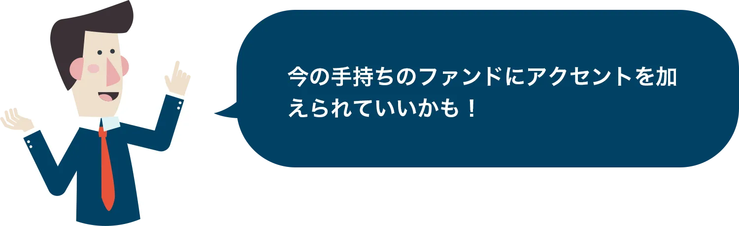 今の手持ちのファンドにアクセントを加えられていいかも！