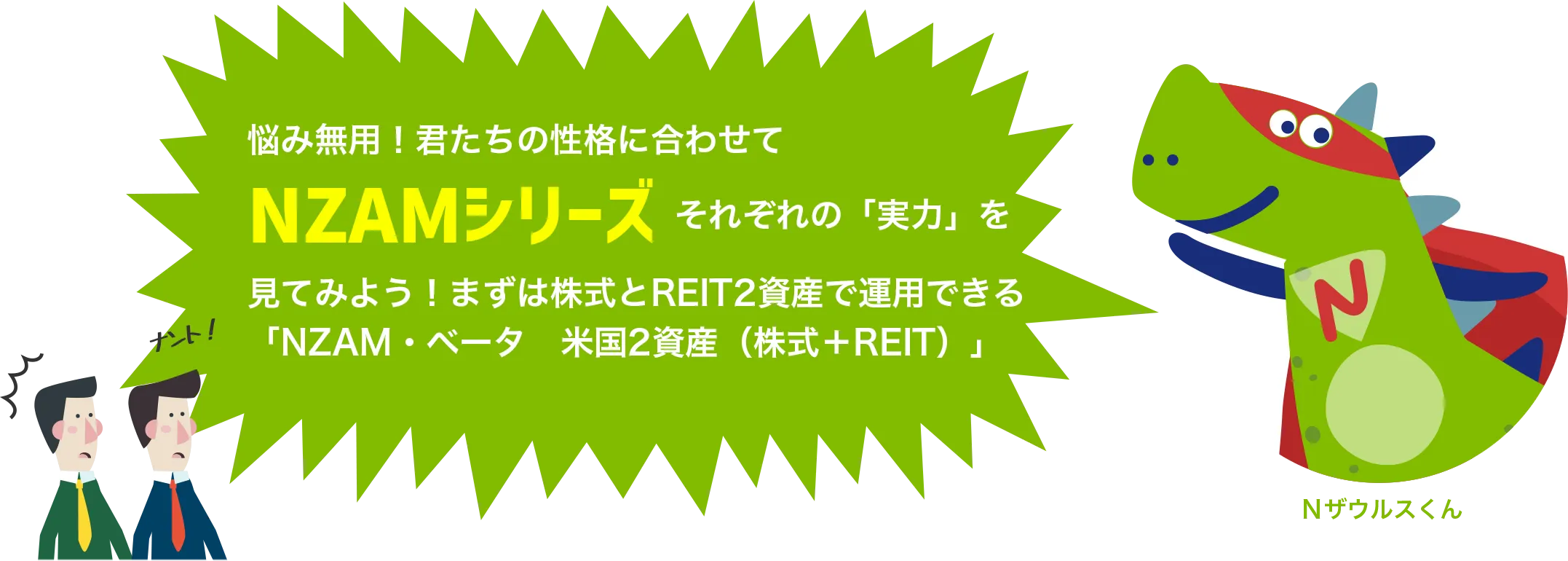 悩み無用！君たちの性格に合わせてNZAMシリーズ それぞれの「実力」を見てみよう！まずは株式とREIT2資産で運用できる「NZAM・ベータ　米国2資産（株式＋REIT）」
