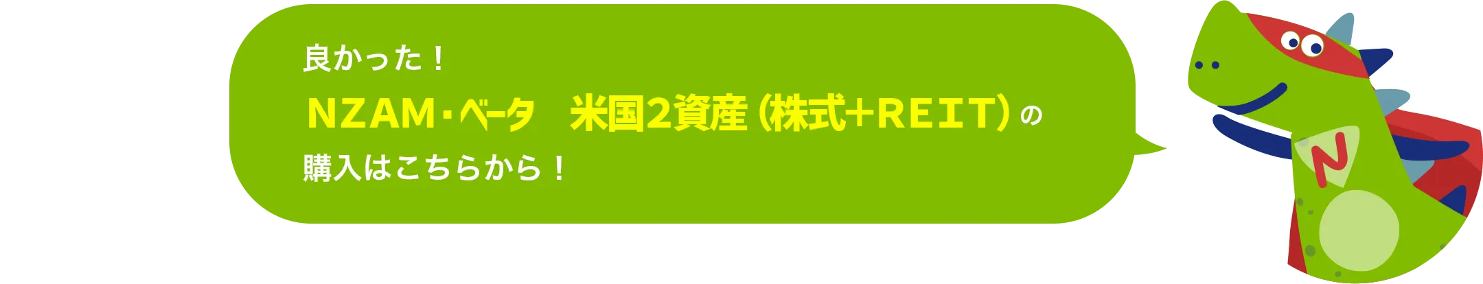 良かった！ＮＺＡＭ・ベータ 米国２資産（株式＋ＲＥＩＴ）の購入はこちらから！