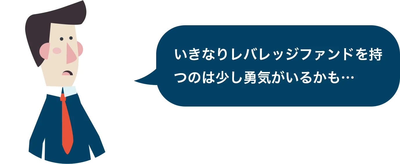 いきなりレバレッジファンドを持つのは少し勇気がいるかも…