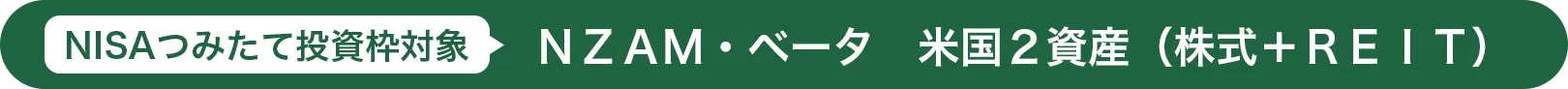 NISAつみたて投資枠対象 ＮＺＡＭ・ベータ　米国２資産（株式＋ＲＥＩＴ）