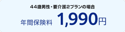 44歳男性・要介護２プランの場合 年間保険料 1,990円