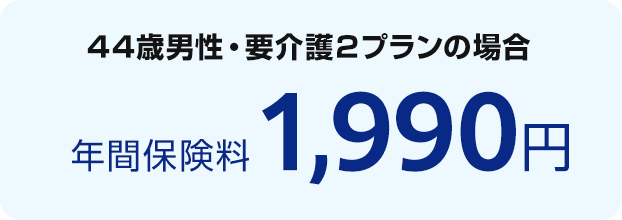 44歳男性・要介護２プランの場合 年間保険料 1,990円