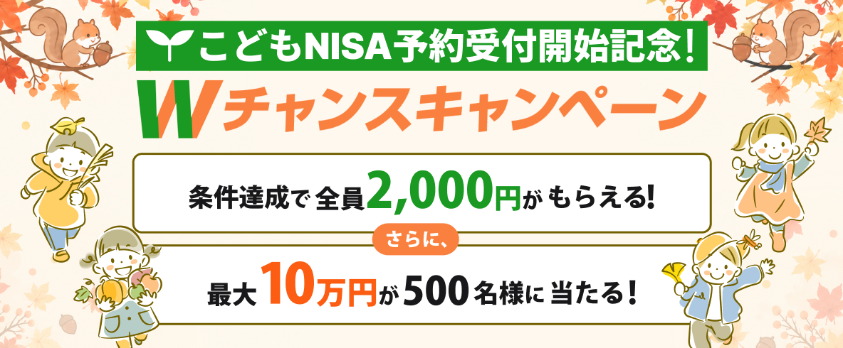 こどもNISA予約受付開始記念！Wチャンスキャンペーン。条件達成で全員2000円がもらえる！さらに、最大10万円が500名様に当たる！